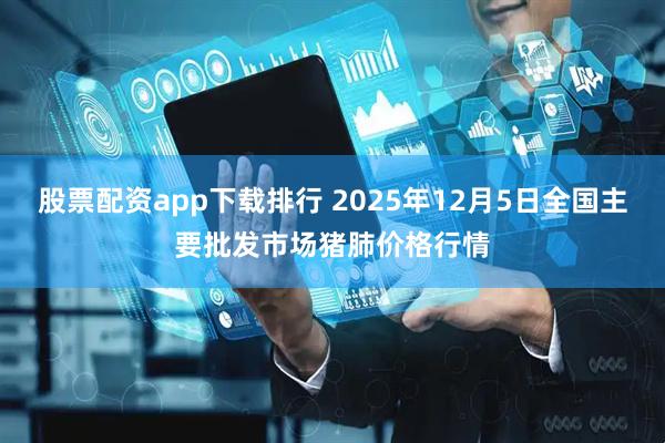 股票配资app下载排行 2025年12月5日全国主要批发市场猪肺价格行情
